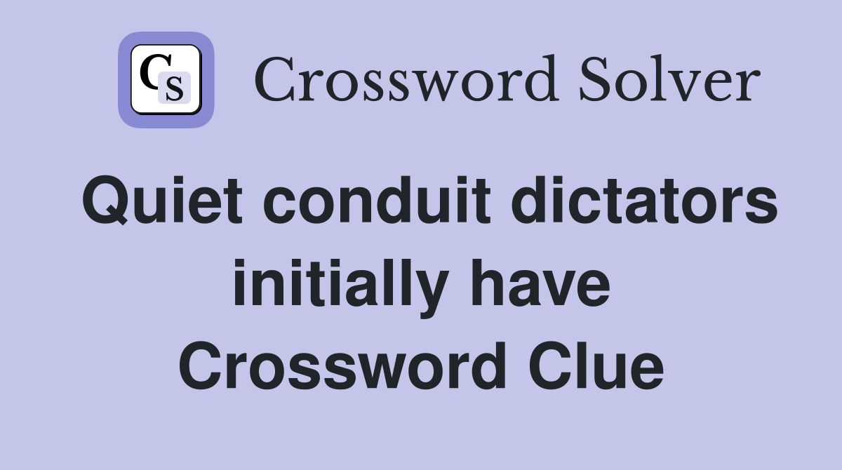 Quiet conduit dictators initially have Crossword Clue
