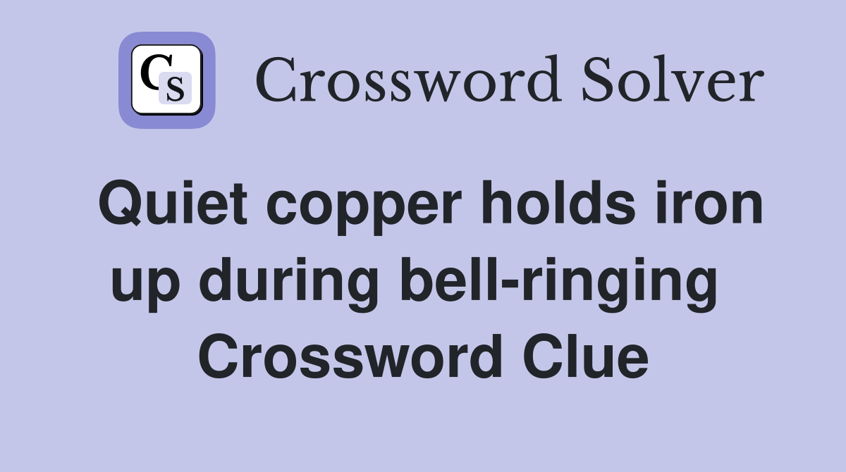 Quiet copper holds iron up during bell-ringing  Crossword Clue