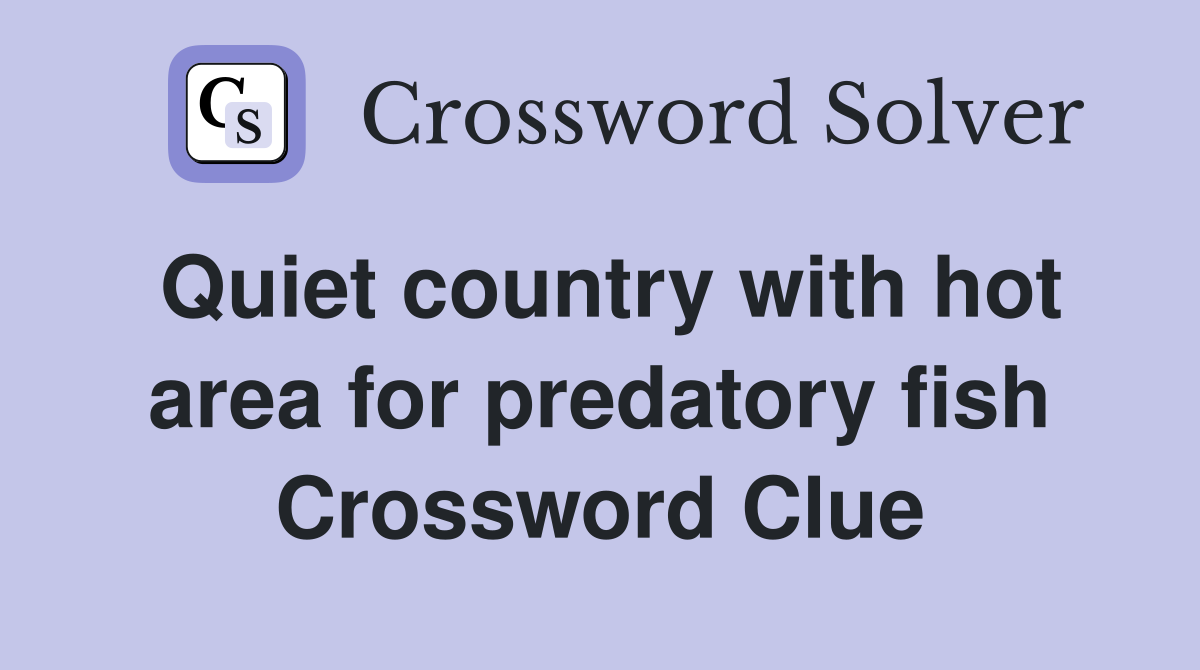 Quiet country with hot area for predatory fish Crossword Clue