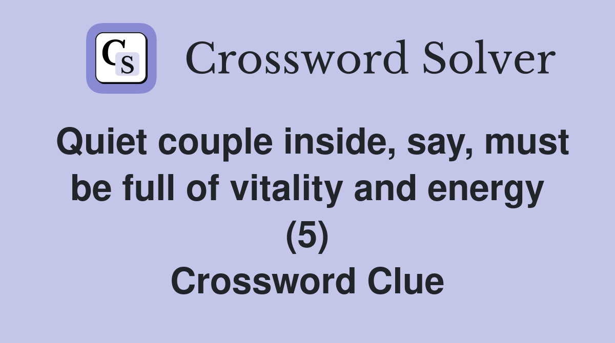 Quiet couple inside, say, must be full of vitality and energy (5) Crossword Clue