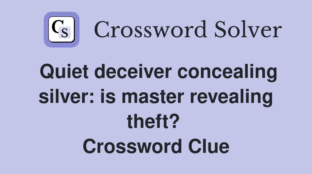 Quiet deceiver concealing silver: is master revealing theft?  Crossword Clue