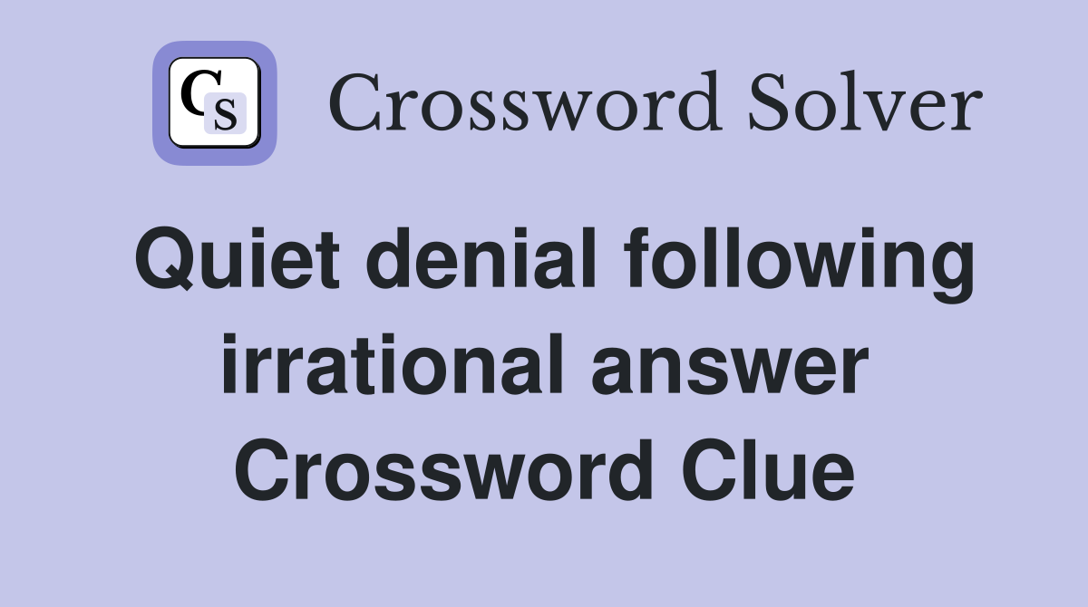 Quiet denial following irrational answer Crossword Clue
