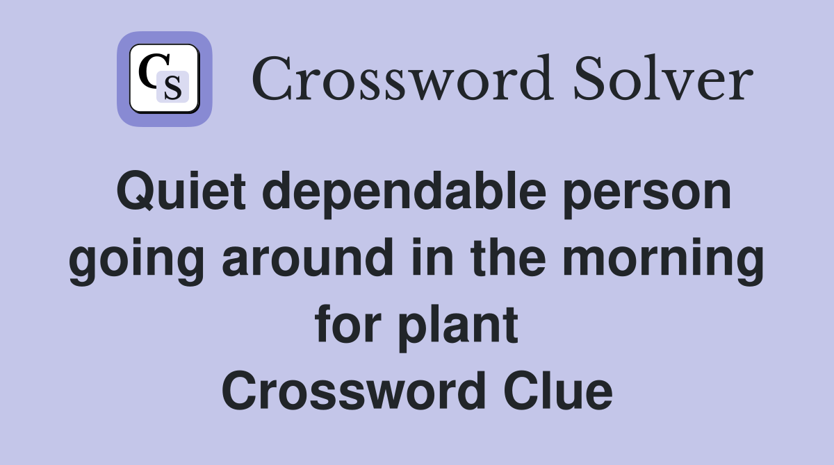 Quiet dependable person going around in the morning for plant Crossword Clue