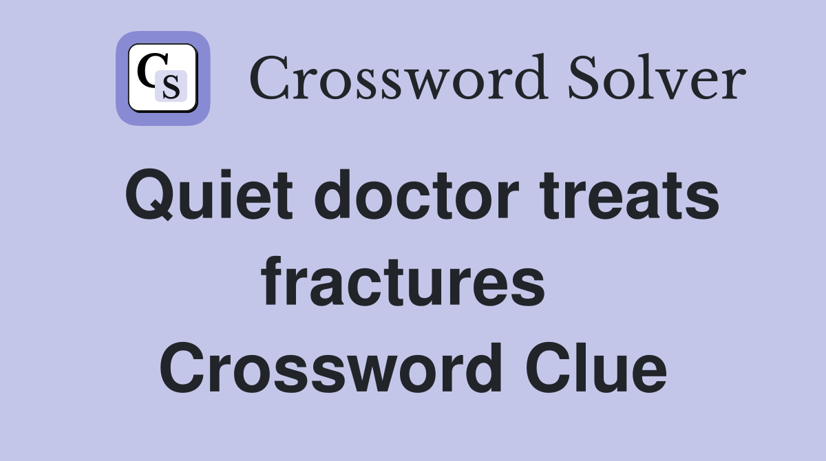Quiet doctor treats fractures  Crossword Clue