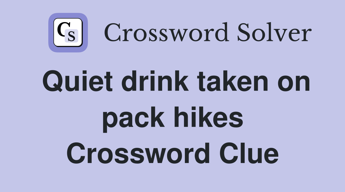 Quiet drink taken on pack hikes Crossword Clue