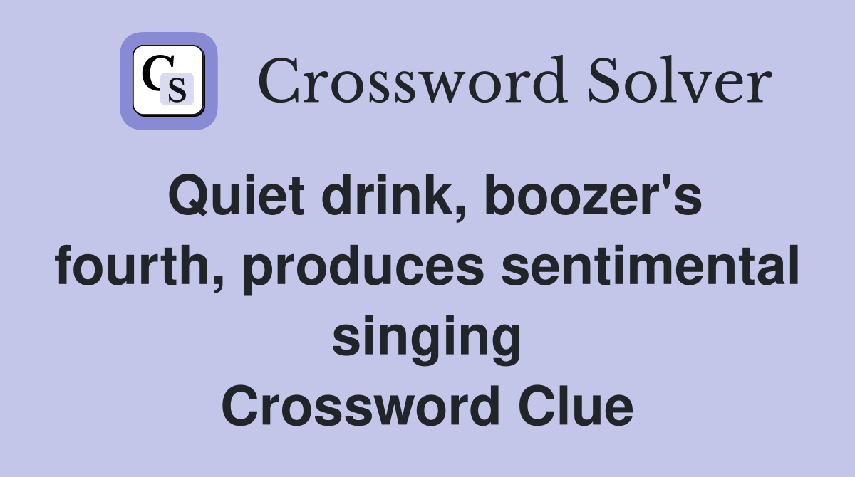 Quiet drink, boozer's fourth, produces sentimental singing Crossword Clue