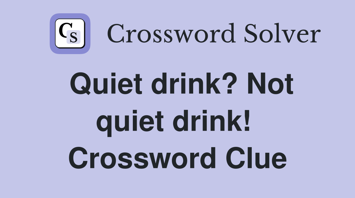 Quiet drink? Not quiet drink!  Crossword Clue