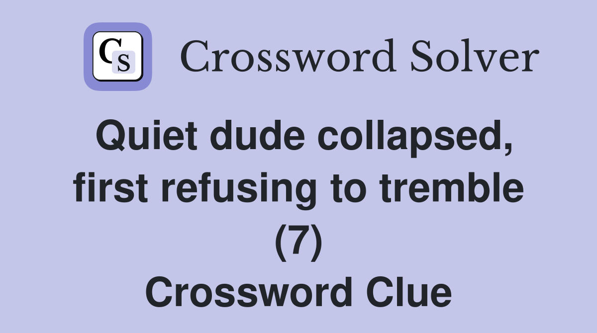 Quiet dude collapsed, first refusing to tremble (7) Crossword Clue
