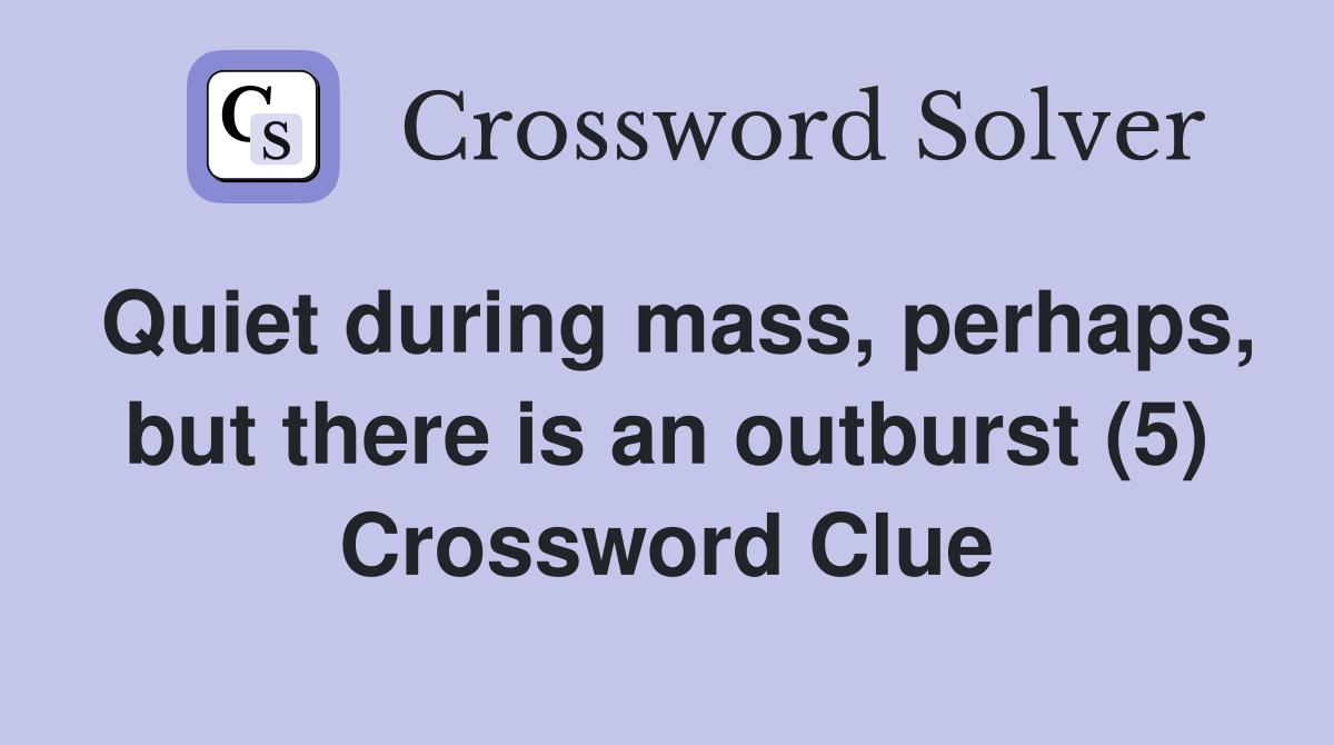 Quiet during mass, perhaps, but there is an outburst (5) Crossword Clue