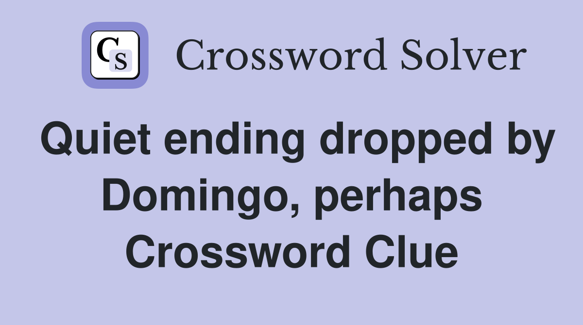 Quiet ending dropped by Domingo, perhaps Crossword Clue
