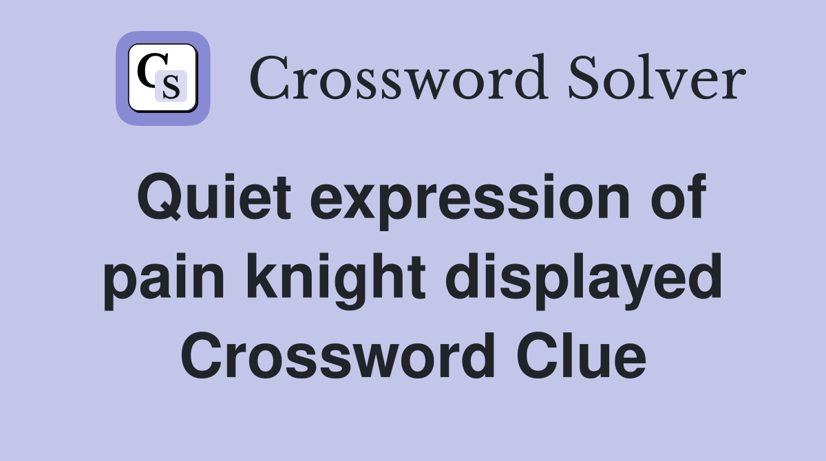 Quiet expression of pain knight displayed Crossword Clue