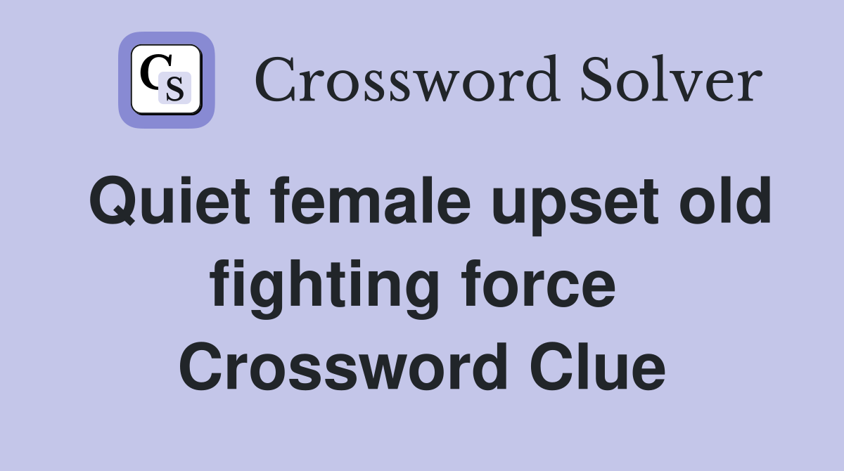 Quiet female upset old fighting force  Crossword Clue