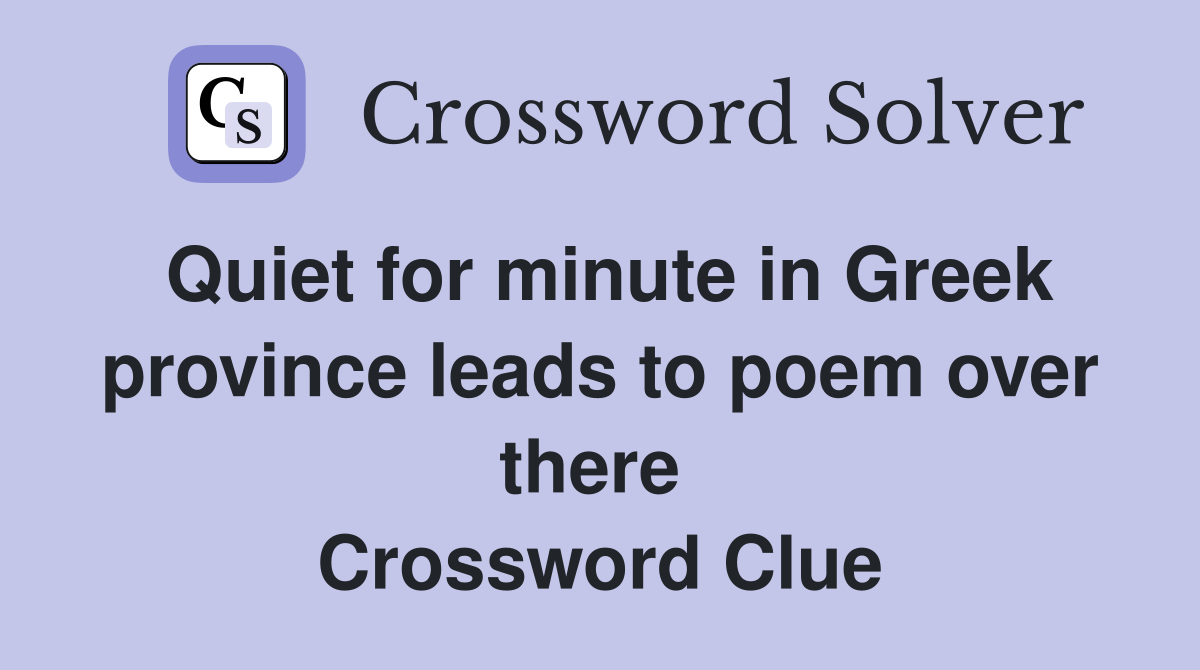 Quiet for minute in Greek province leads to poem over there  Crossword Clue