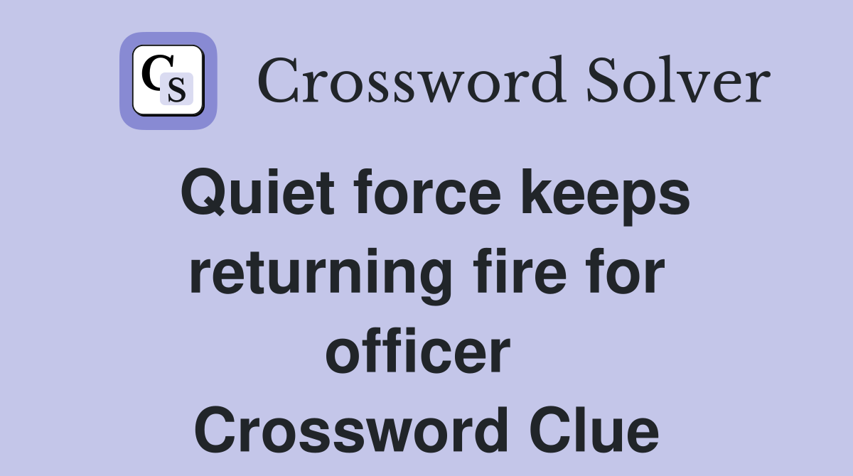 Quiet force keeps returning fire for officer  Crossword Clue