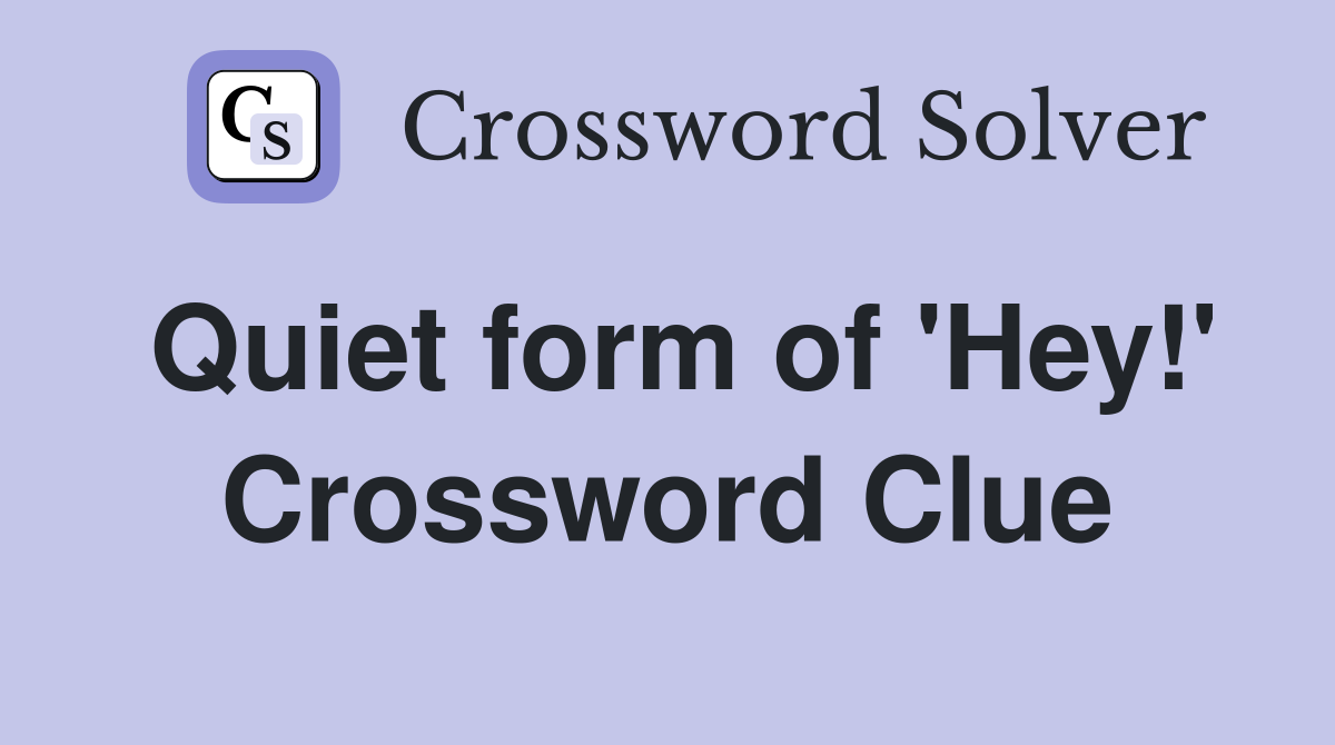 Quiet form of 'Hey!' Crossword Clue