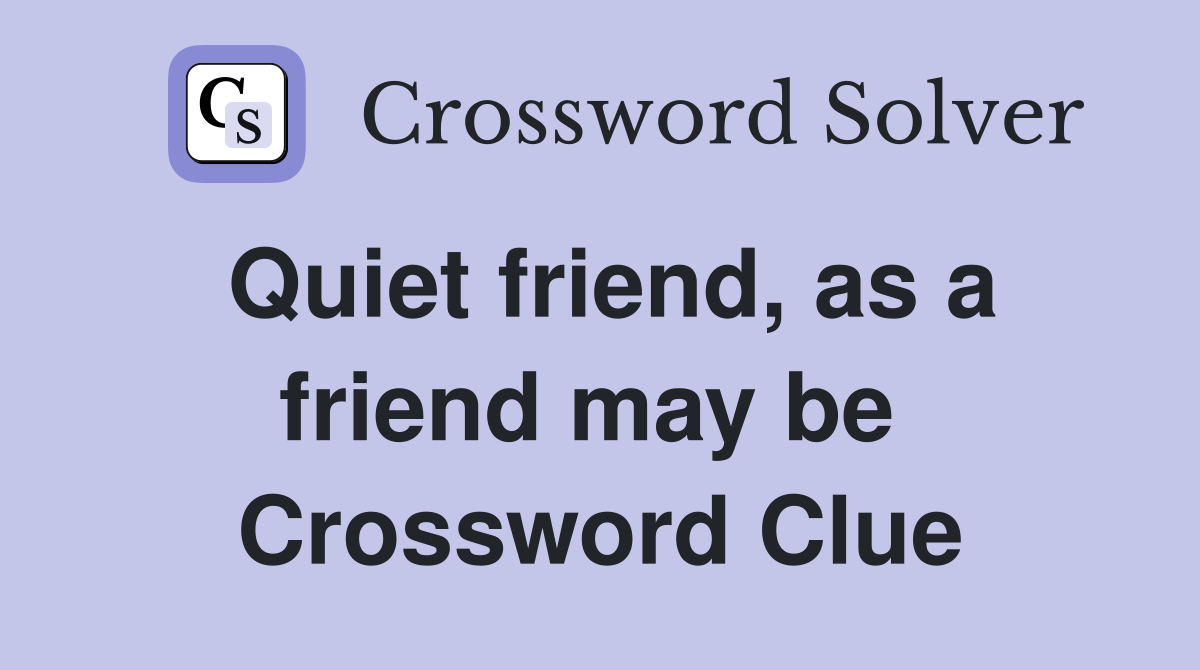 Quiet friend, as a friend may be  Crossword Clue