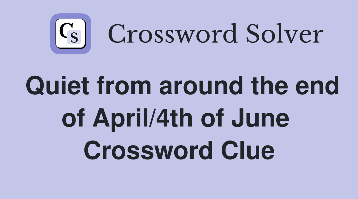 Quiet from around the end of April/4th of June  Crossword Clue