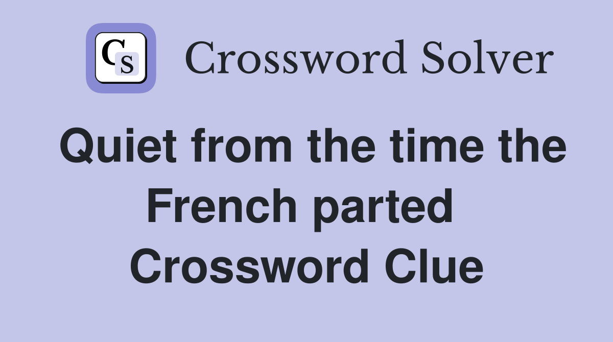 Quiet from the time the French parted  Crossword Clue