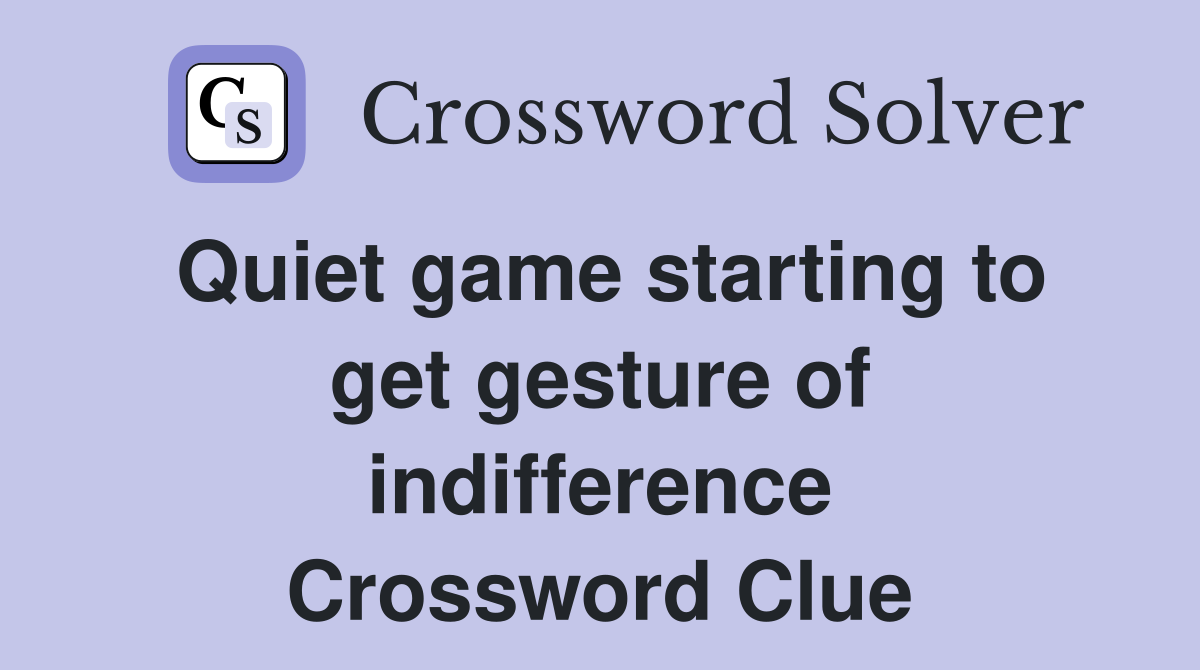 Quiet game starting to get gesture of indifference Crossword Clue