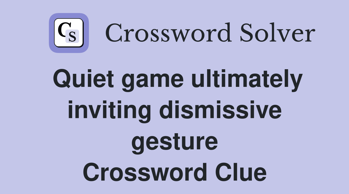 Quiet game ultimately inviting dismissive gesture Crossword Clue