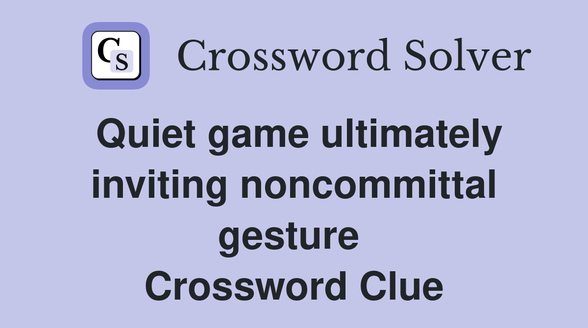 Quiet game ultimately inviting noncommittal gesture  Crossword Clue