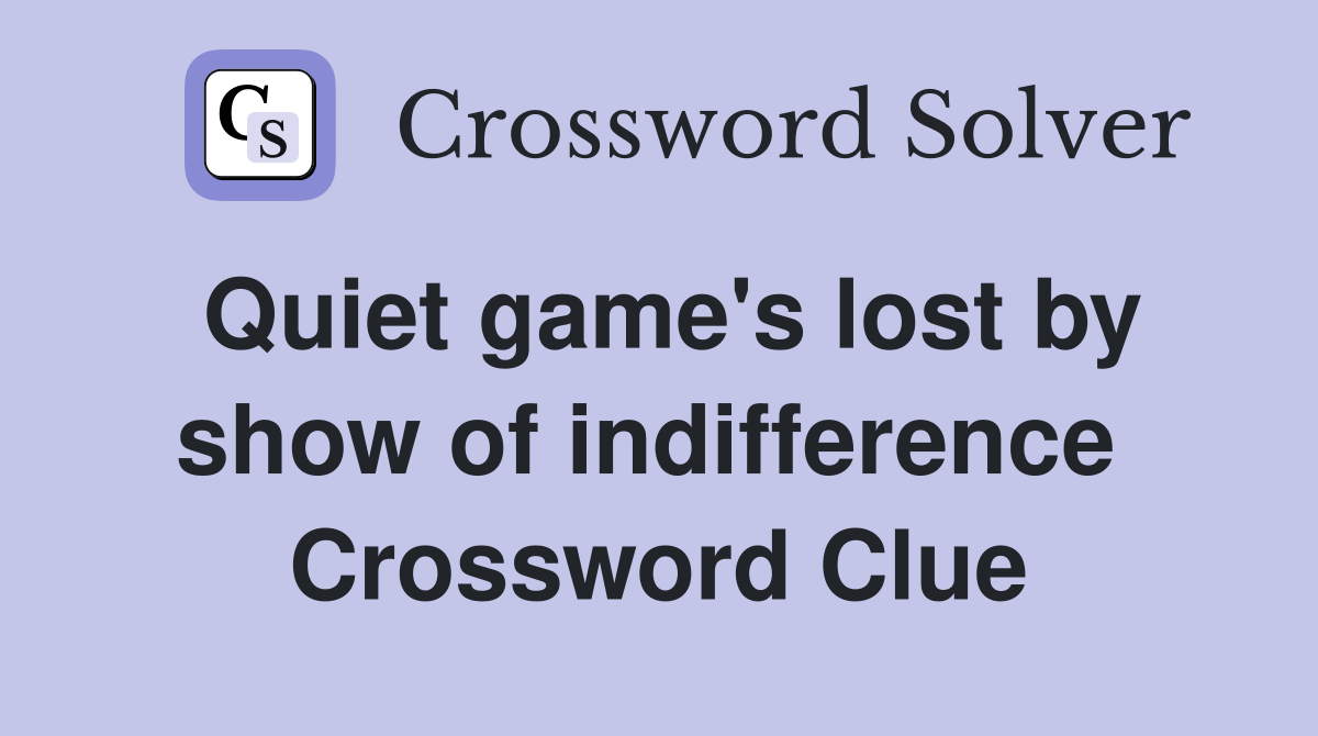 Quiet game's lost by show of indifference  Crossword Clue