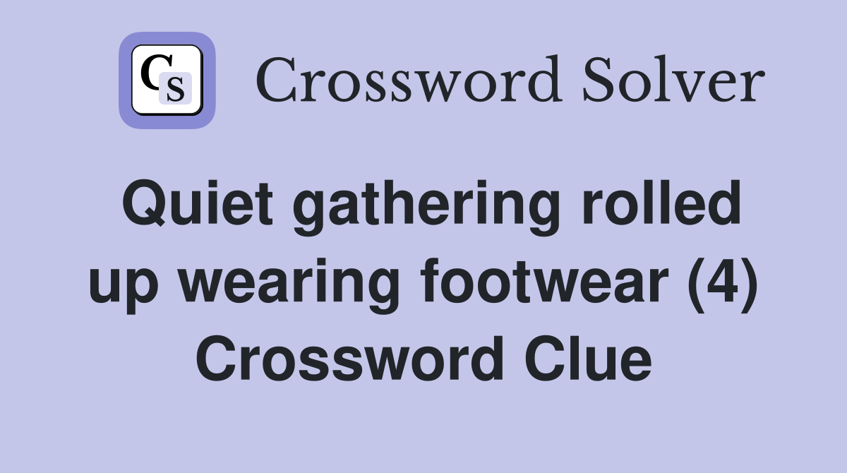 Quiet gathering rolled up wearing footwear (4) Crossword Clue