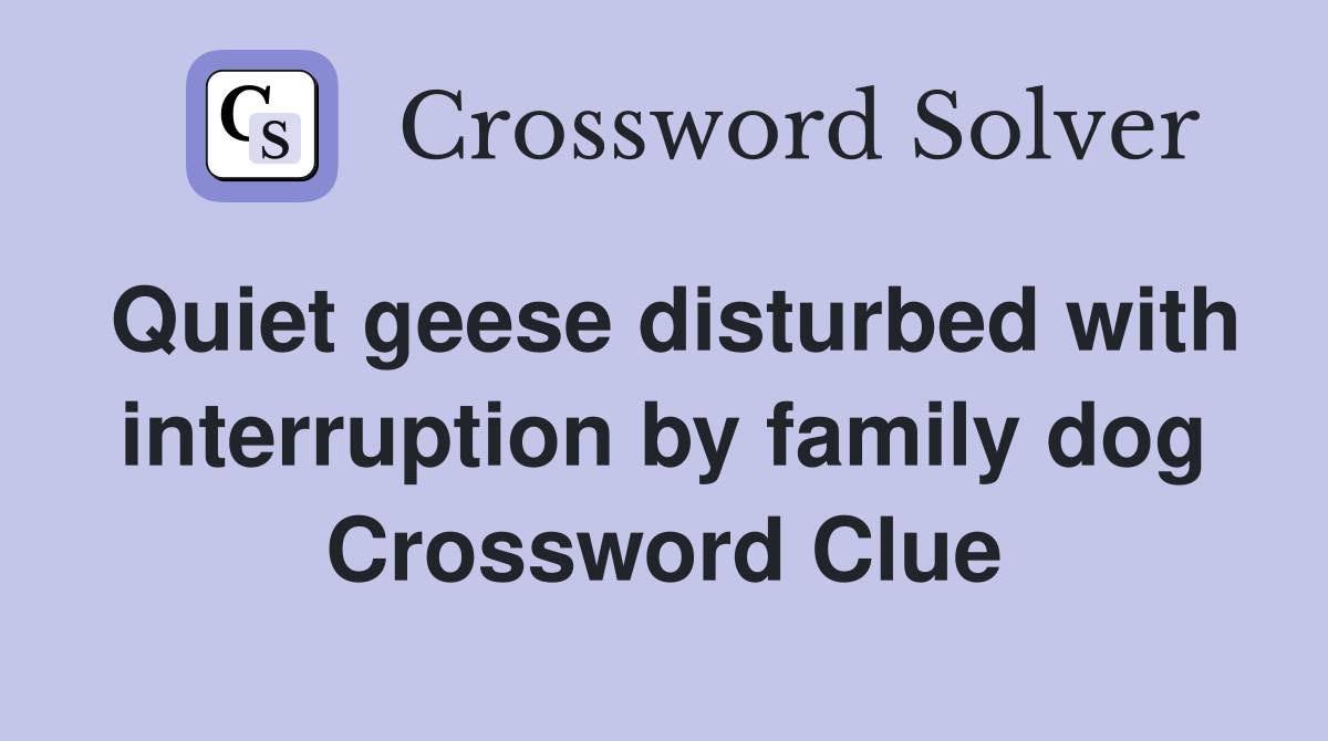Quiet geese disturbed with interruption by family dog Crossword Clue