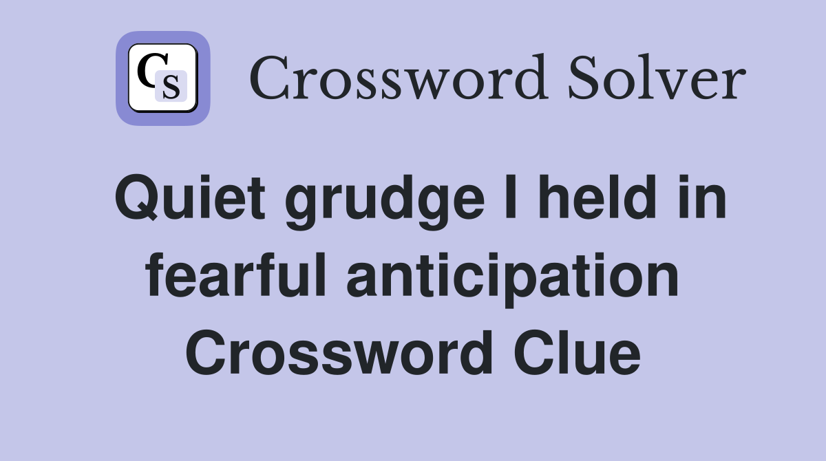 Quiet grudge I held in fearful anticipation Crossword Clue