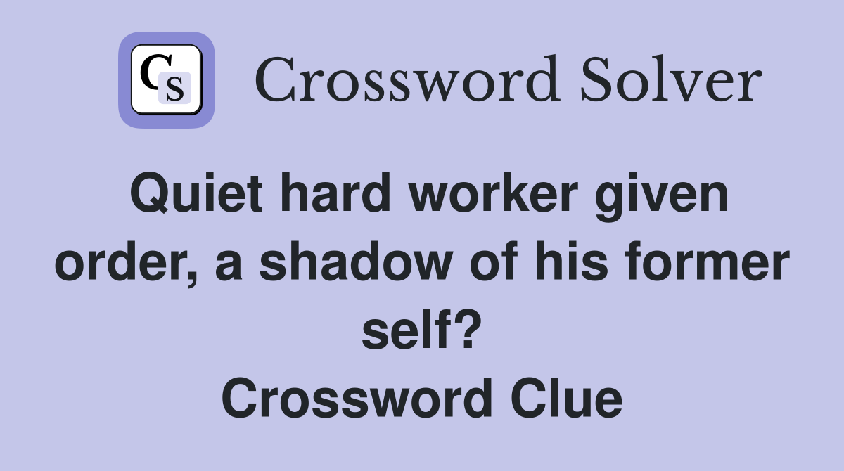 Quiet hard worker given order, a shadow of his former self? Crossword Clue