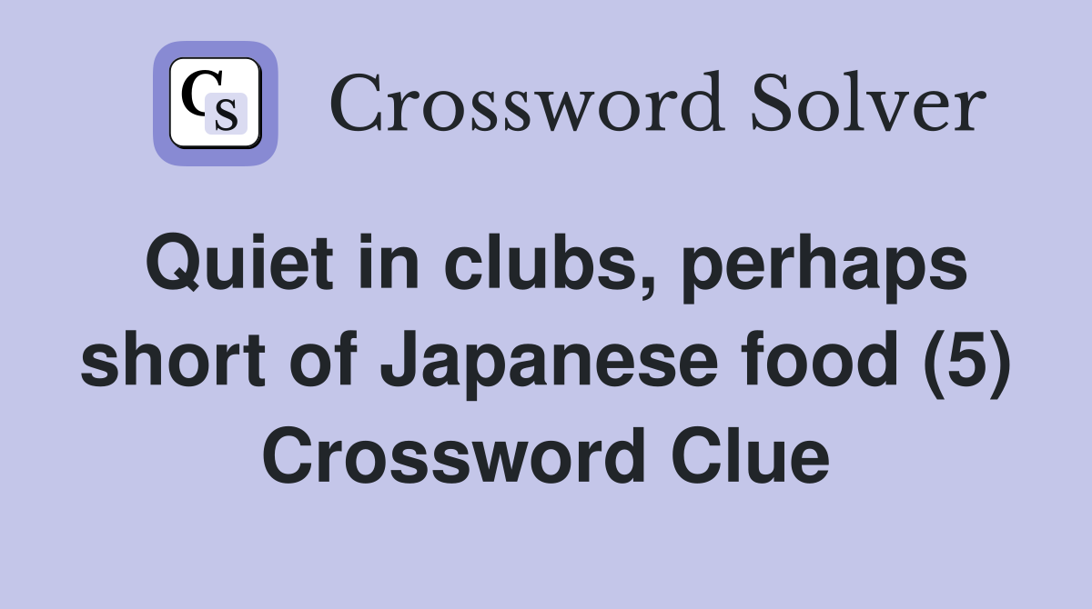 Quiet in clubs, perhaps short of Japanese food (5) Crossword Clue