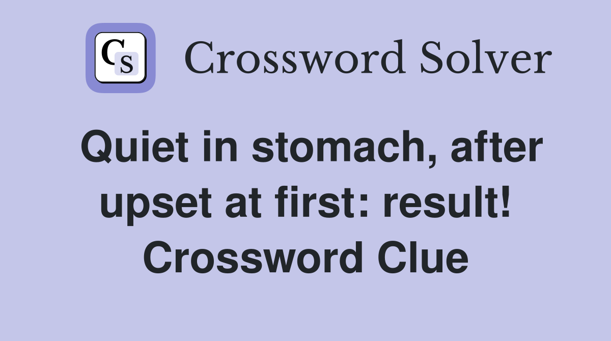 Quiet in stomach, after upset at first: result! Crossword Clue