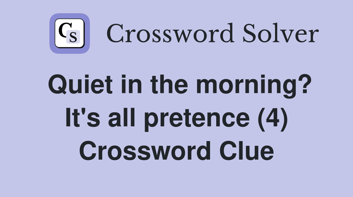Quiet in the morning? It's all pretence (4) Crossword Clue
