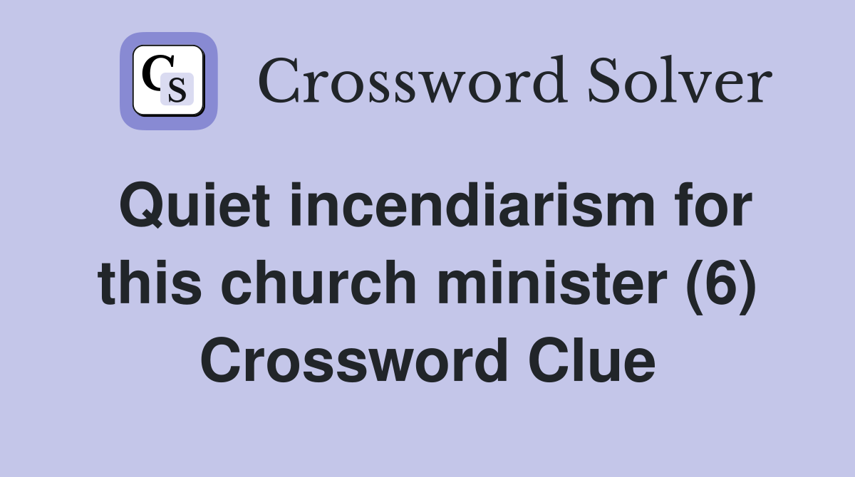 Quiet incendiarism for this church minister (6) Crossword Clue