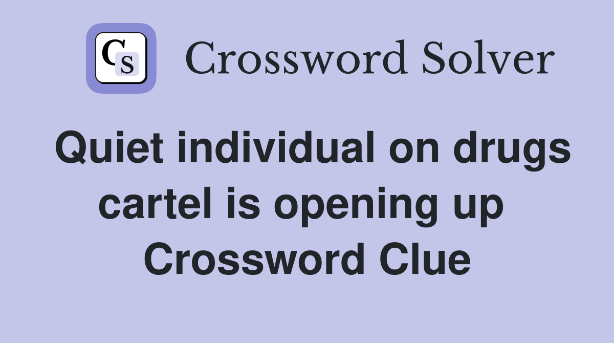 Quiet individual on drugs cartel is opening up  Crossword Clue