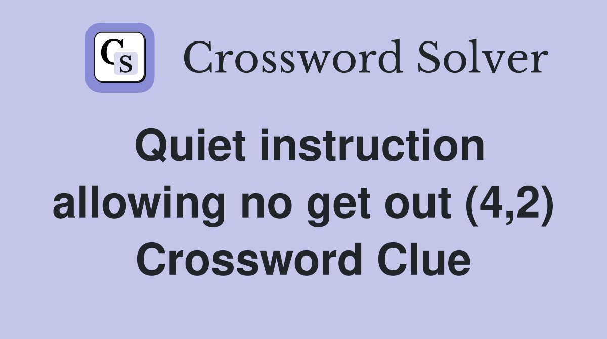 Quiet instruction allowing no get out (4,2) Crossword Clue