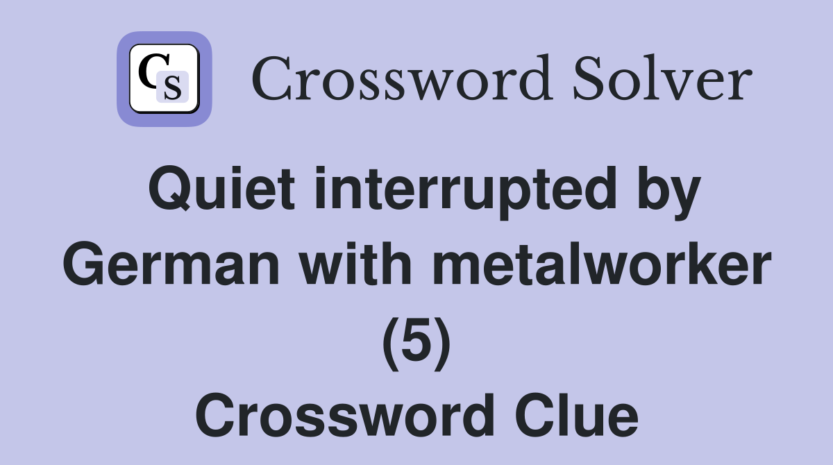 Quiet interrupted by German with metalworker (5) Crossword Clue