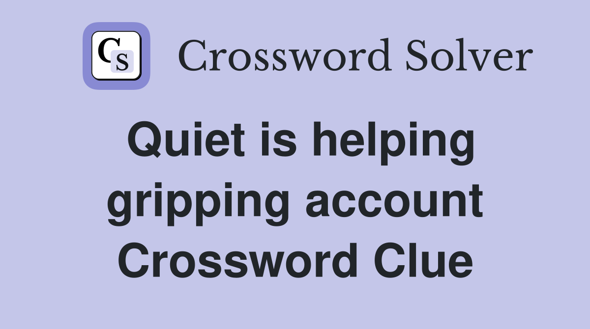 Quiet is helping gripping account Crossword Clue