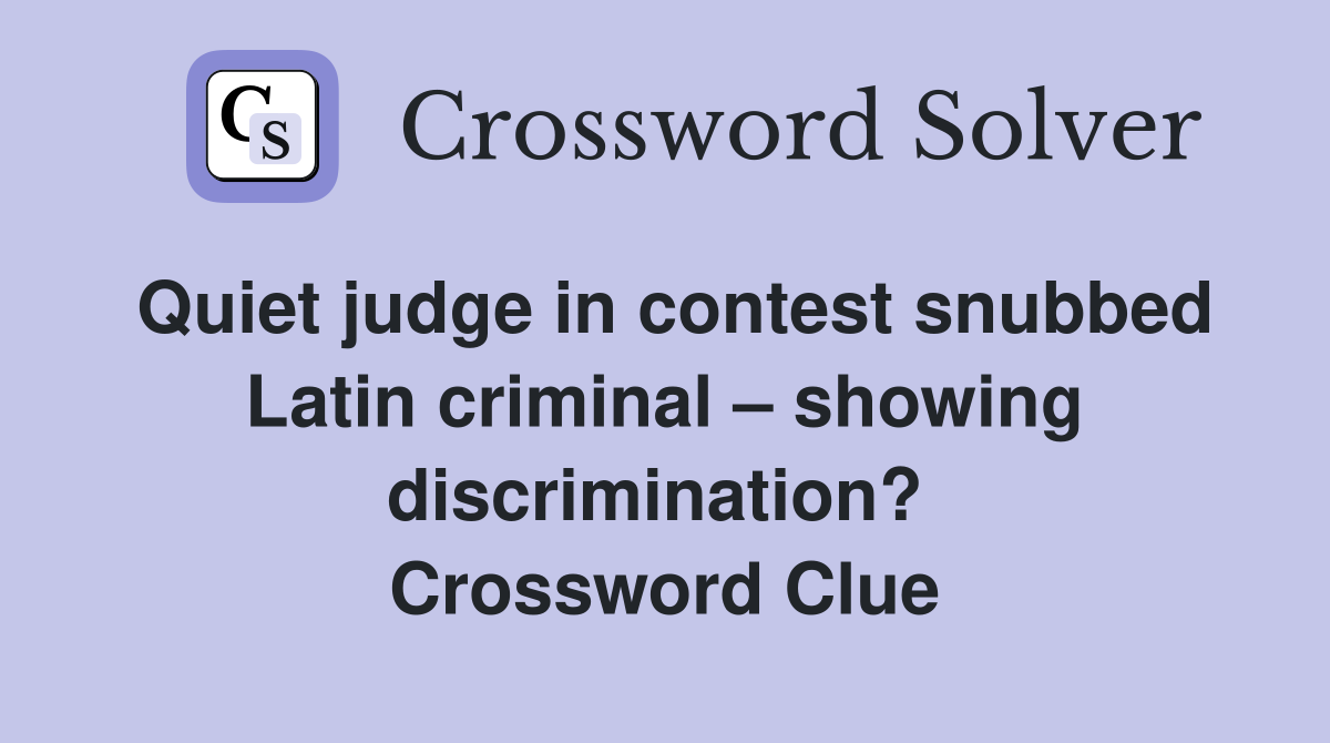 Quiet judge in contest snubbed Latin criminal – showing discrimination?  Crossword Clue
