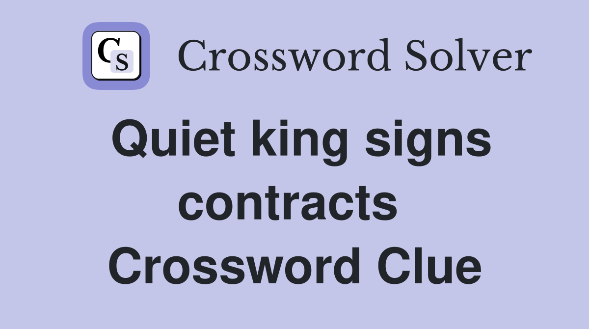 Quiet king signs contracts  Crossword Clue
