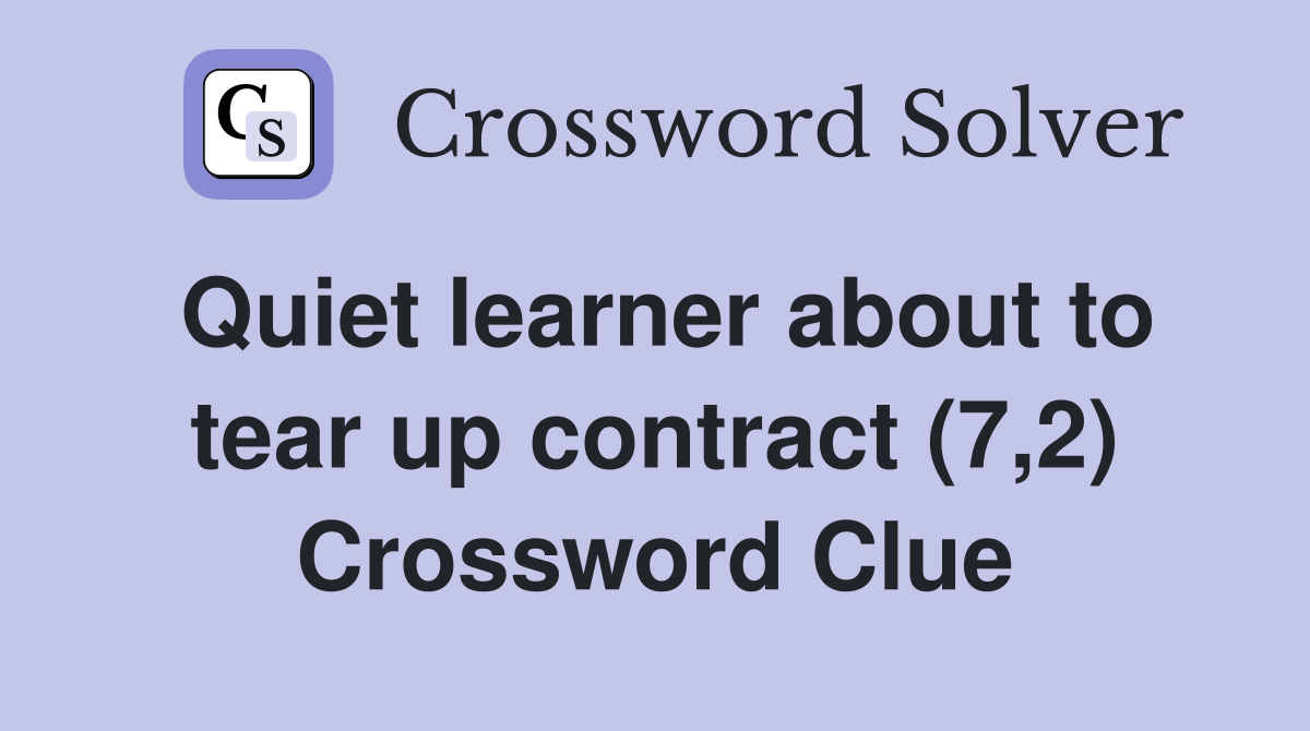 Quiet learner about to tear up contract (7,2) Crossword Clue