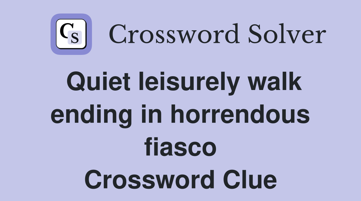 Quiet leisurely walk ending in horrendous fiasco Crossword Clue
