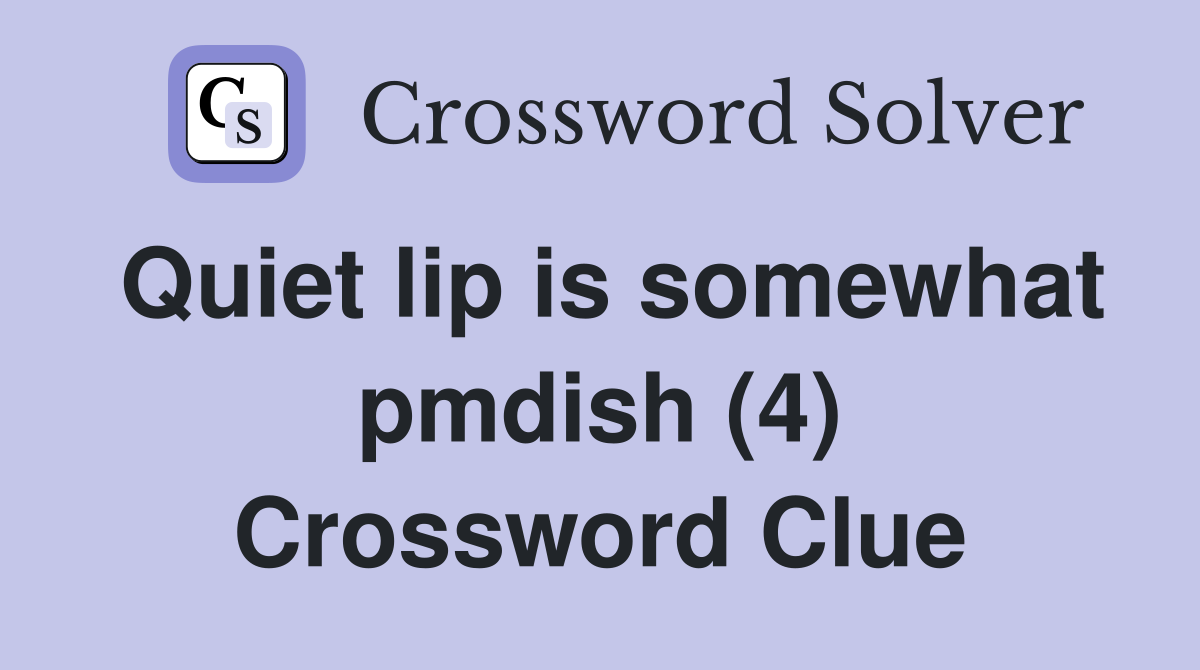 Quiet lip is somewhat pmdish (4) Crossword Clue