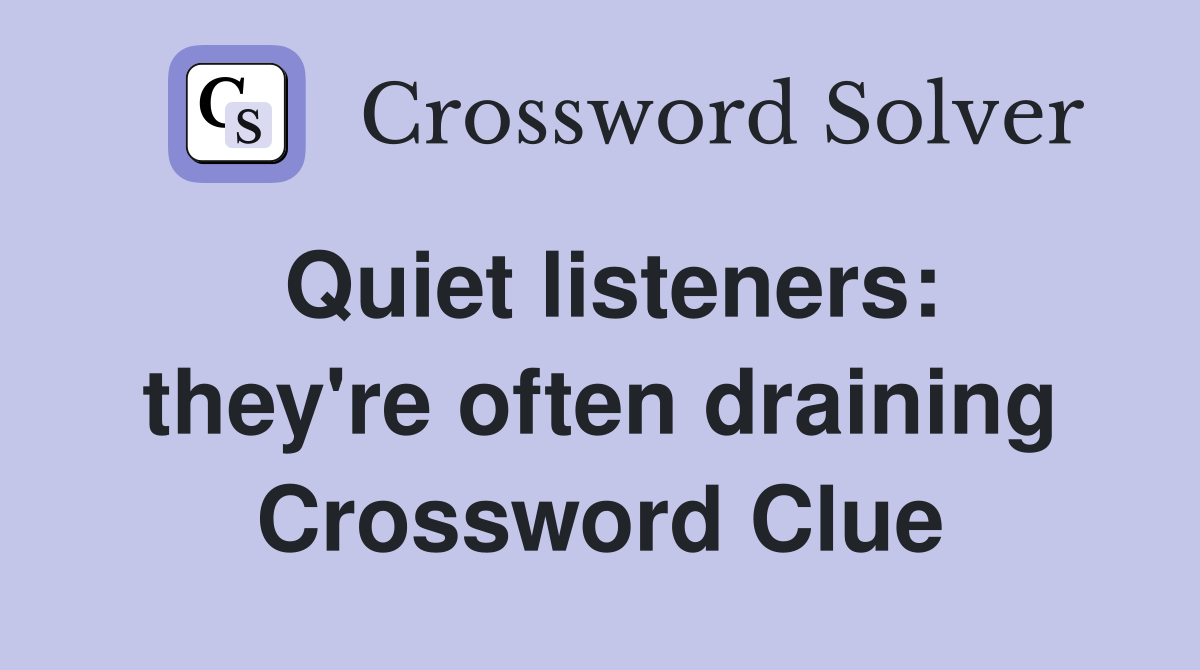 Quiet listeners: they're often draining Crossword Clue