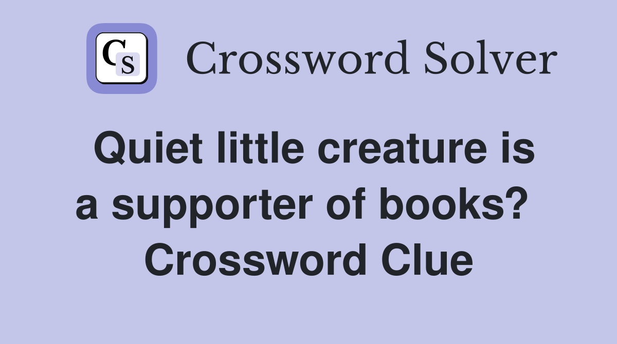 Quiet little creature is a supporter of books?  Crossword Clue