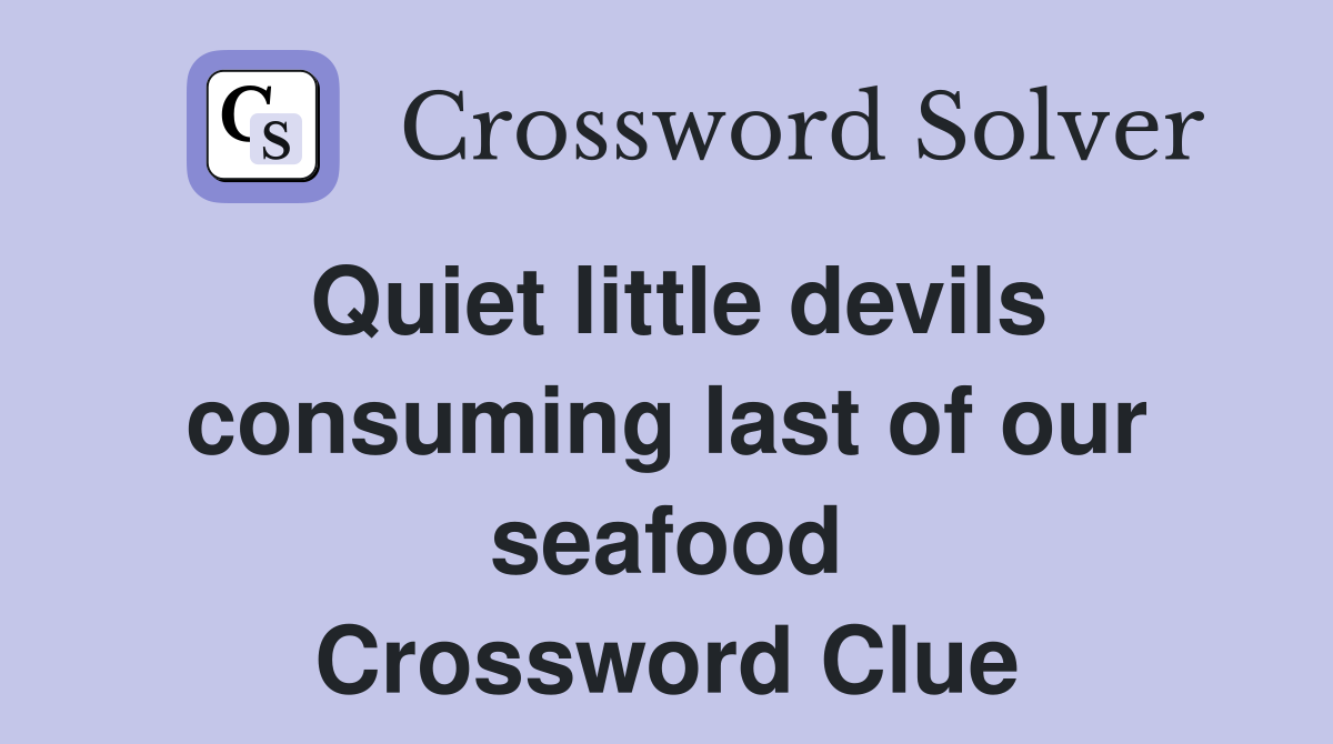 Quiet little devils consuming last of our seafood Crossword Clue
