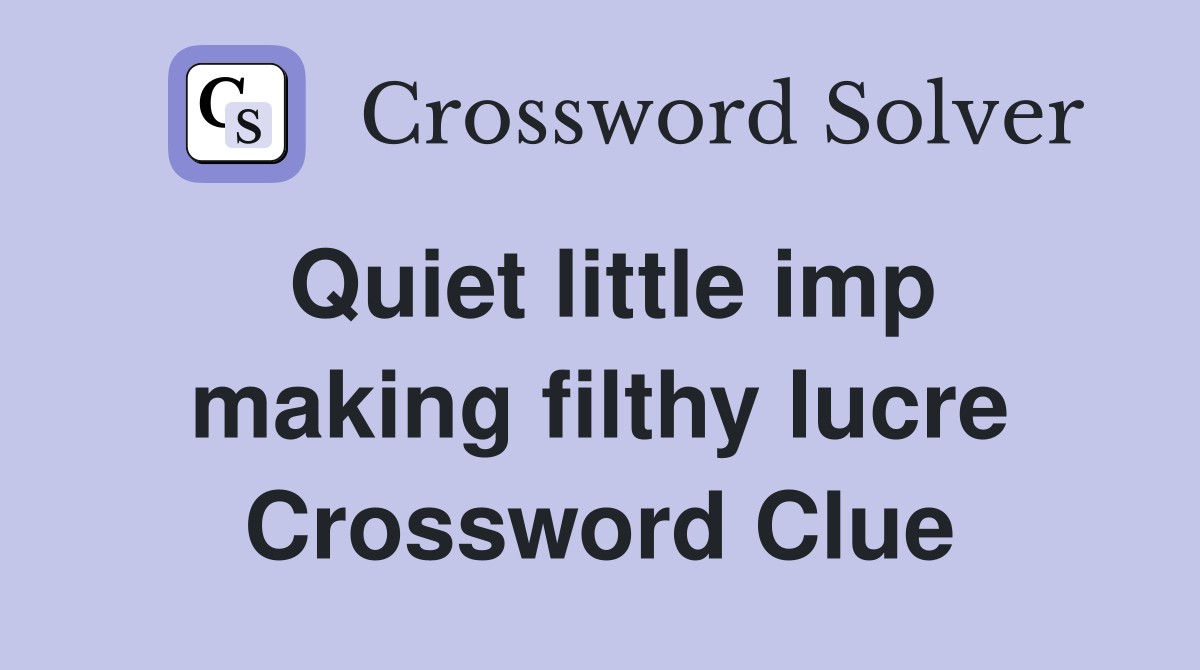 Quiet little imp making filthy lucre Crossword Clue
