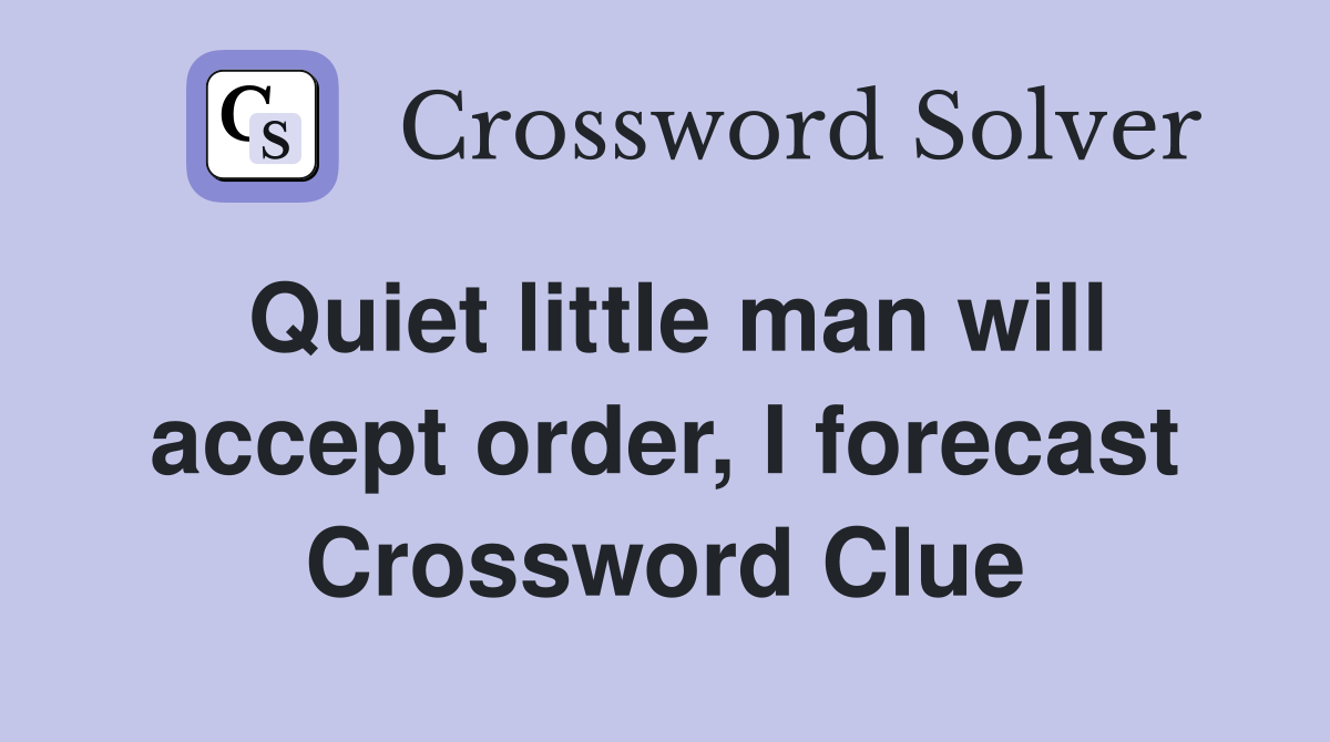 Quiet little man will accept order, I forecast Crossword Clue