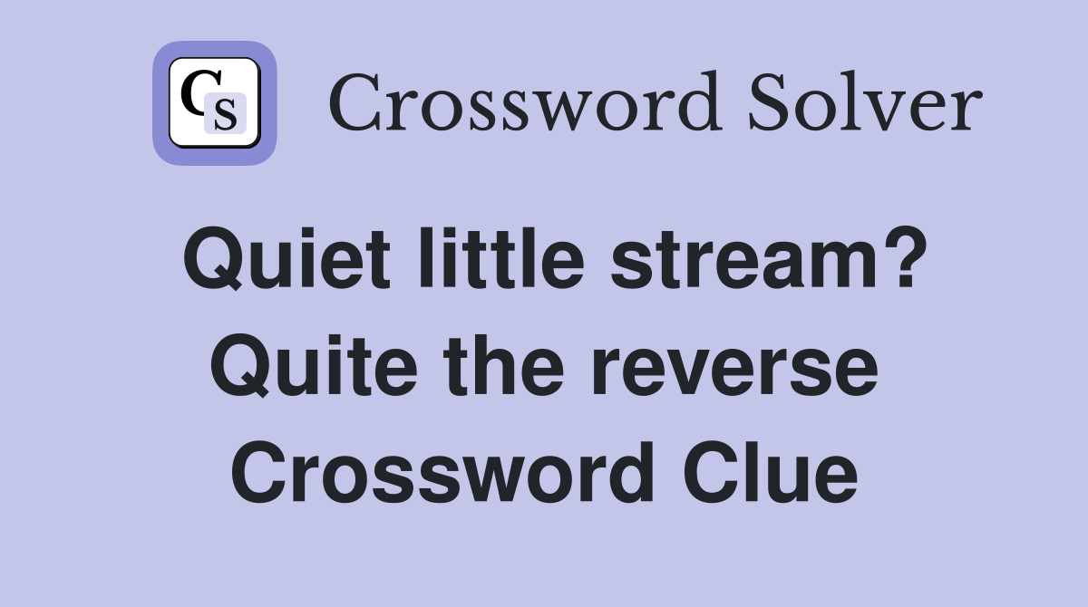 Quiet little stream? Quite the reverse Crossword Clue