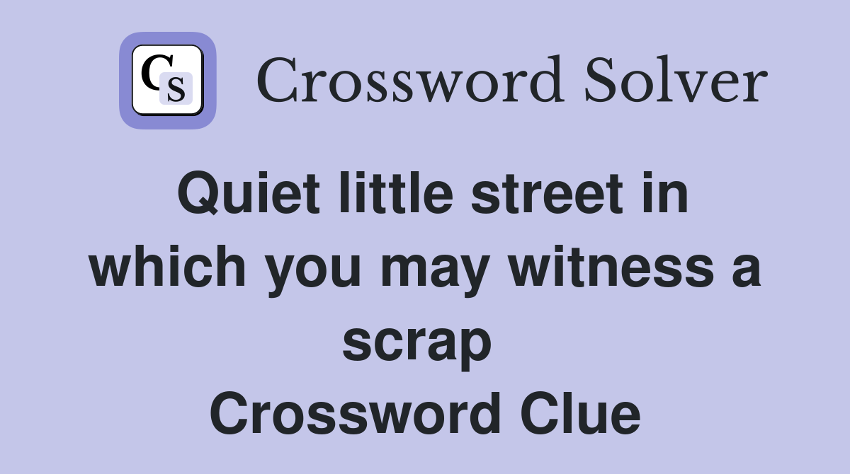 Quiet little street in which you may witness a scrap  Crossword Clue